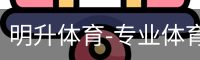 明升体育-专业体育赛事平台